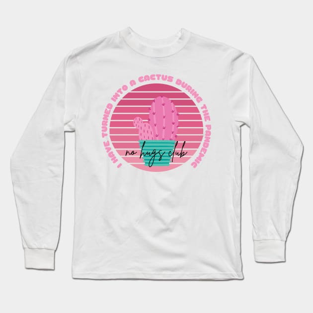 I Have Turned Into a Cactus During the Pandemic No Hugs Club Long Sleeve T-Shirt by nathalieaynie
